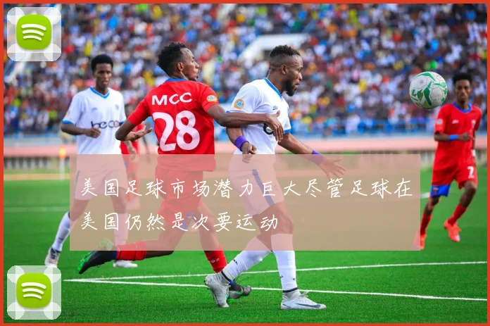 美国足球市场潜力巨大尽管足球在美国仍然是次要运动
