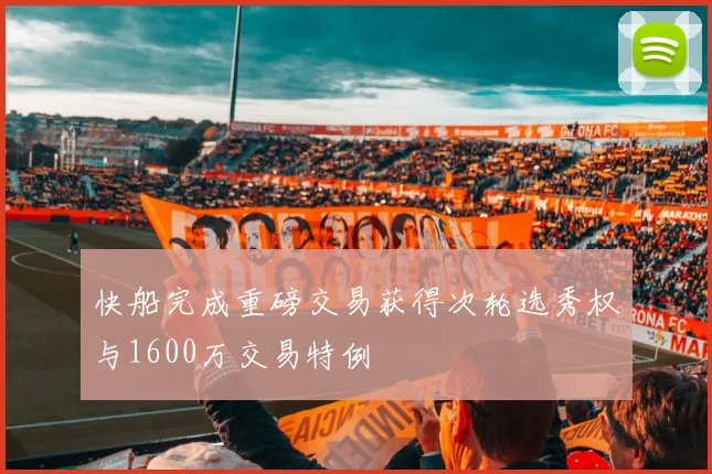 快船完成重磅交易获得次轮选秀权与1600万交易特例