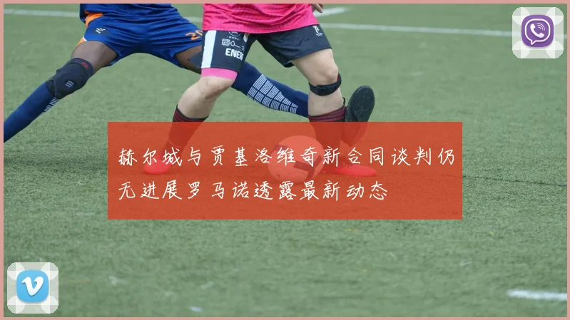 赫尔城与贾基洛维奇新合同谈判仍无进展罗马诺透露最新动态