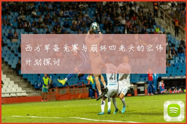 西方军备竞赛与崩坏四老头的宏伟计划探讨