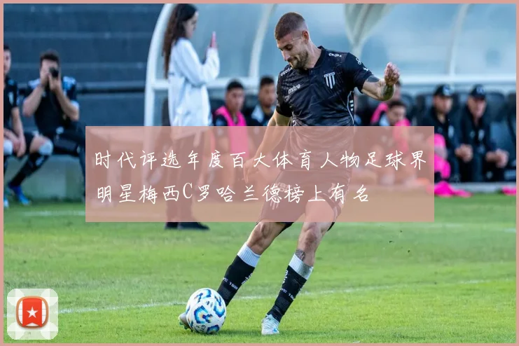 时代评选年度百大体育人物足球界明星梅西C罗哈兰德榜上有名