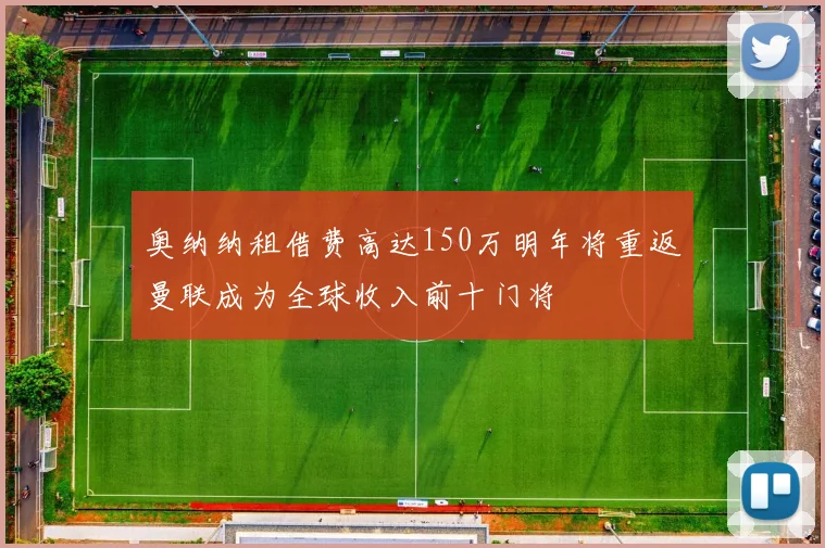 奥纳纳租借费高达150万明年将重返曼联成为全球收入前十门将
