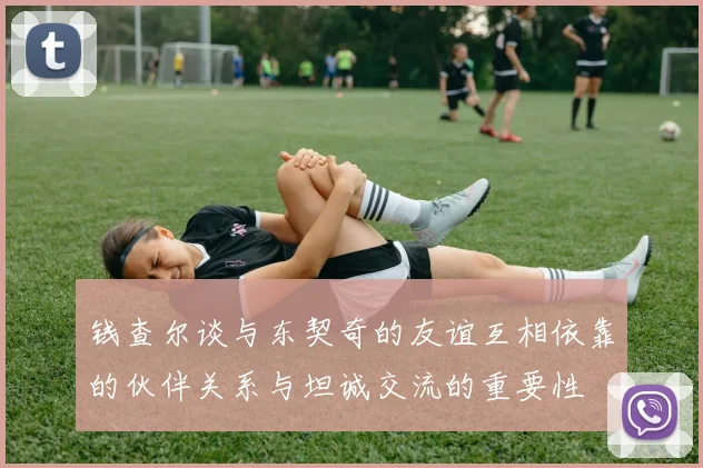 钱查尔谈与东契奇的友谊互相依靠的伙伴关系与坦诚交流的重要性