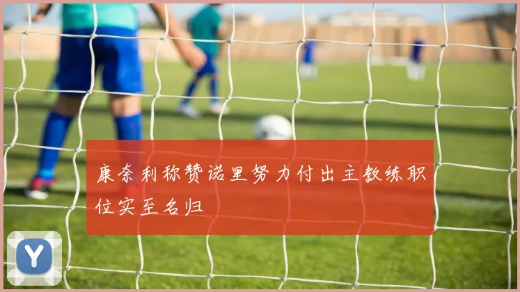 康奈利称赞诺里努力付出主教练职位实至名归