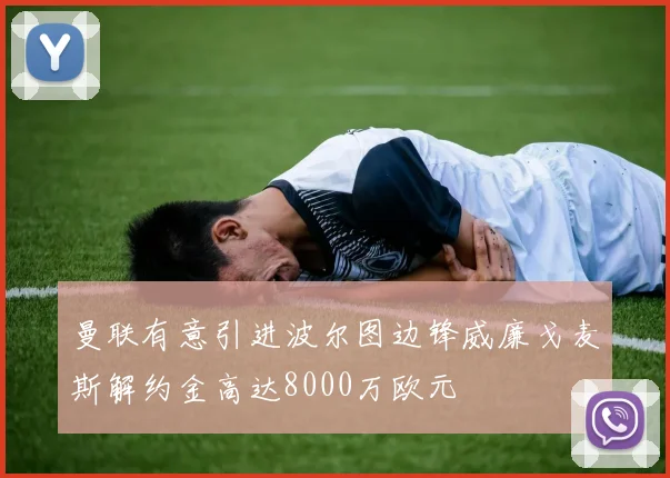 曼联有意引进波尔图边锋威廉戈麦斯解约金高达8000万欧元